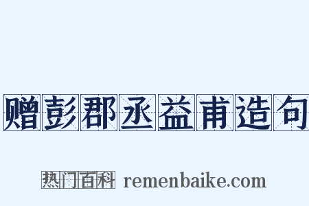 赠彭郡丞益甫造句是什么意思的图片